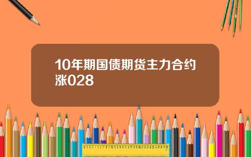 10年期国债期货主力合约涨028