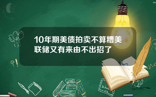 10年期美债拍卖不算糟美联储又有来由不出招了