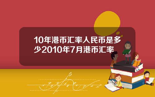 10年港币汇率人民币是多少2010年7月港币汇率