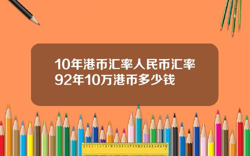 10年港币汇率人民币汇率92年10万港币多少钱