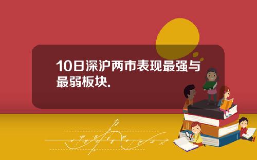 10日深沪两市表现最强与最弱板块.
