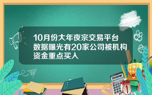 10月份大年夜宗交易平台数据曝光有20家公司被机构资金重点买入