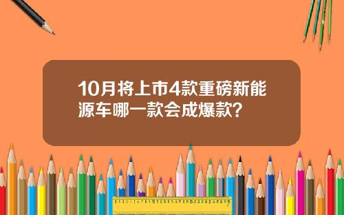 10月将上市4款重磅新能源车哪一款会成爆款？