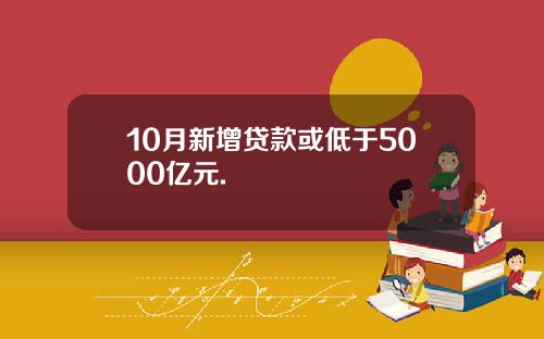 10月新增贷款或低于5000亿元.
