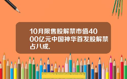 10月限售股解禁市值4000亿元中国神华首发股解禁占八成.