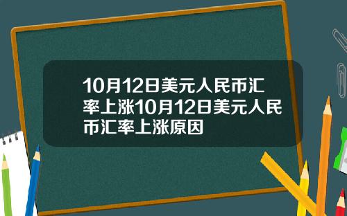 10月12日美元人民币汇率上涨10月12日美元人民币汇率上涨原因