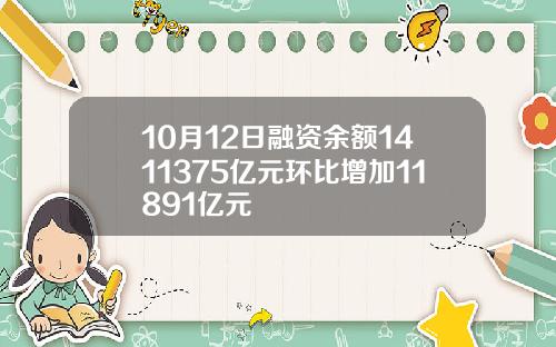 10月12日融资余额1411375亿元环比增加11891亿元