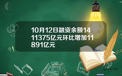 10月12日融资余额1411375亿元环比增加11891亿元