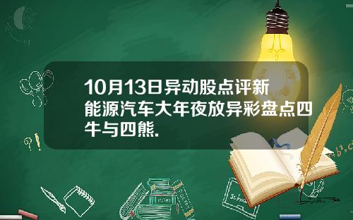 10月13日异动股点评新能源汽车大年夜放异彩盘点四牛与四熊.