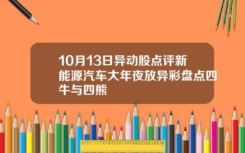 10月13日异动股点评新能源汽车大年夜放异彩盘点四牛与四熊