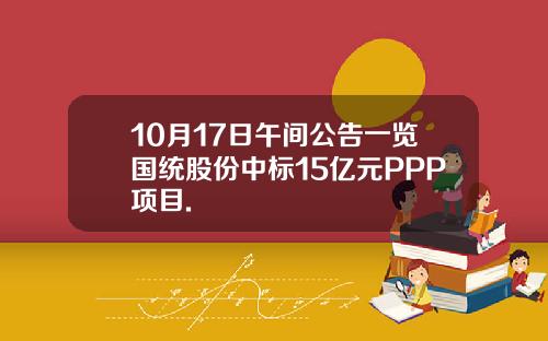10月17日午间公告一览国统股份中标15亿元PPP项目.