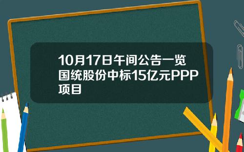 10月17日午间公告一览国统股份中标15亿元PPP项目