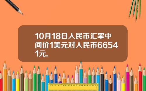 10月18日人民币汇率中间价1美元对人民币66541元.
