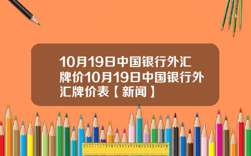 10月19日中国银行外汇牌价10月19日中国银行外汇牌价表【新闻】