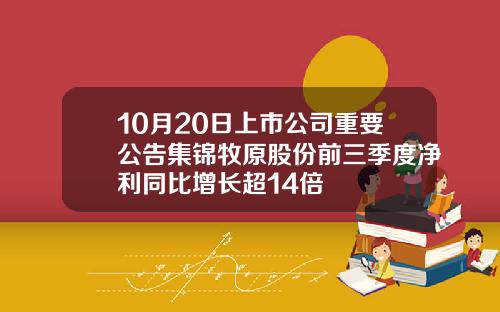 10月20日上市公司重要公告集锦牧原股份前三季度净利同比增长超14倍