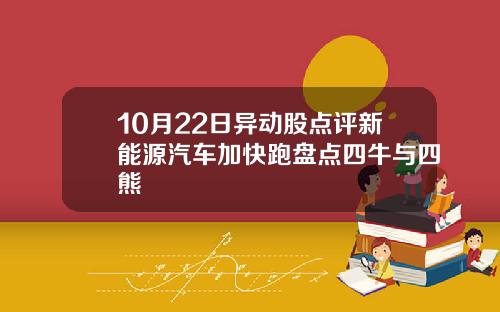 10月22日异动股点评新能源汽车加快跑盘点四牛与四熊
