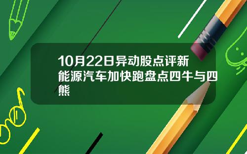 10月22日异动股点评新能源汽车加快跑盘点四牛与四熊