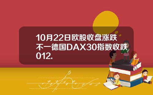 10月22日欧股收盘涨跌不一德国DAX30指数收跌012.