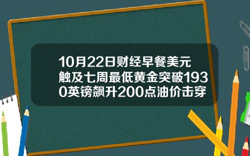 10月22日财经早餐美元触及七周最低黄金突破1930英镑飙升200点油价击穿40美元【推荐】