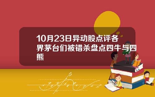 10月23日异动股点评各界茅台们被错杀盘点四牛与四熊