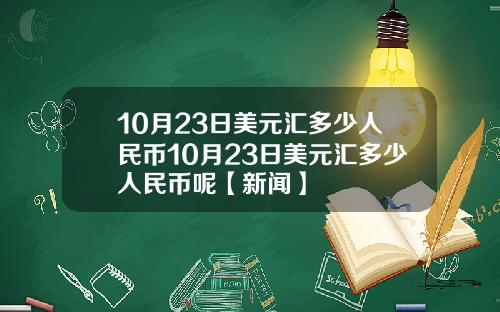 10月23日美元汇多少人民币10月23日美元汇多少人民币呢【新闻】