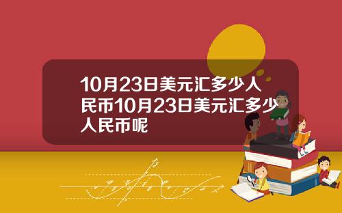 10月23日美元汇多少人民币10月23日美元汇多少人民币呢