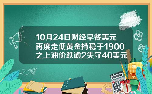 10月24日财经早餐美元再度走低黄金持稳于1900之上油价跌逾2失守40美元关隘