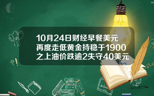 10月24日财经早餐美元再度走低黄金持稳于1900之上油价跌逾2失守40美元关隘