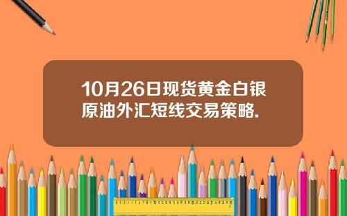 10月26日现货黄金白银原油外汇短线交易策略.
