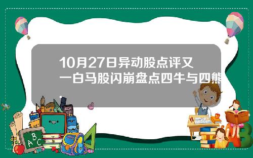 10月27日异动股点评又一白马股闪崩盘点四牛与四熊.