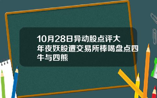 10月28日异动股点评大年夜妖股遭交易所棒喝盘点四牛与四熊