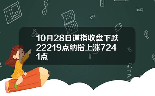 10月28日道指收盘下跌22219点纳指上涨7241点