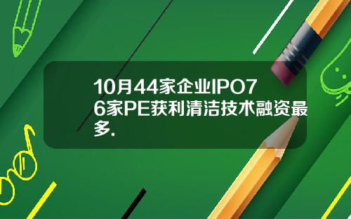 10月44家企业IPO76家PE获利清洁技术融资最多.