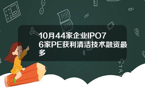 10月44家企业IPO76家PE获利清洁技术融资最多