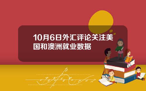 10月6日外汇评论关注美国和澳洲就业数据