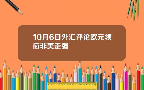 10月6日外汇评论欧元领衔非美走强