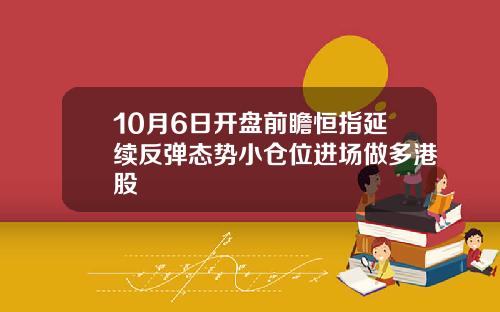 10月6日开盘前瞻恒指延续反弹态势小仓位进场做多港股