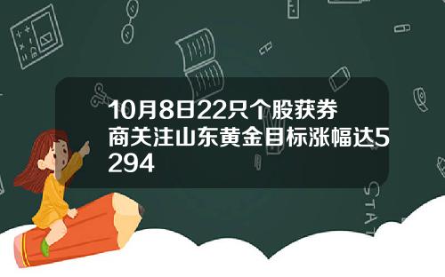 10月8日22只个股获券商关注山东黄金目标涨幅达5294
