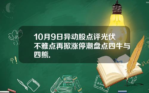 10月9日异动股点评光伏不雅点再掀涨停潮盘点四牛与四熊.