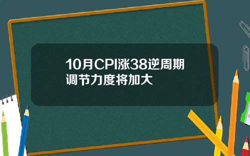 10月CPI涨38逆周期调节力度将加大