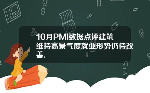 10月PMI数据点评建筑维持高景气度就业形势仍待改善.