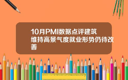10月PMI数据点评建筑维持高景气度就业形势仍待改善