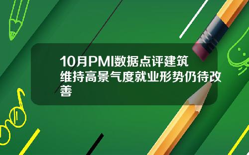 10月PMI数据点评建筑维持高景气度就业形势仍待改善
