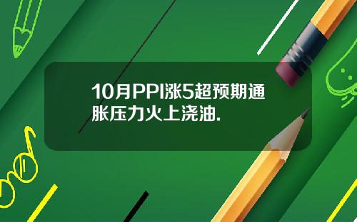 10月PPI涨5超预期通胀压力火上浇油.