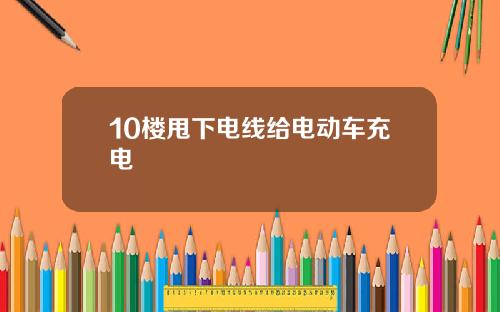 10楼甩下电线给电动车充电