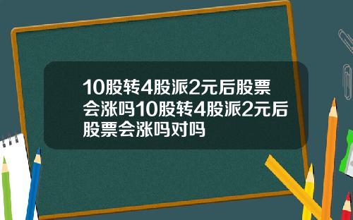 10股转4股派2元后股票会涨吗10股转4股派2元后股票会涨吗对吗