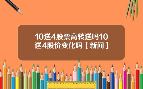 10送4股票高转送吗10送4股价变化吗【新闻】