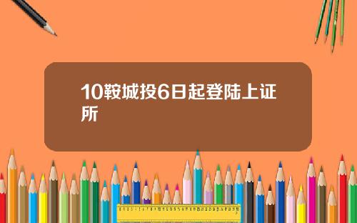 10鞍城投6日起登陆上证所