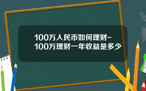 100万人民币如何理财-100万理财一年收益是多少