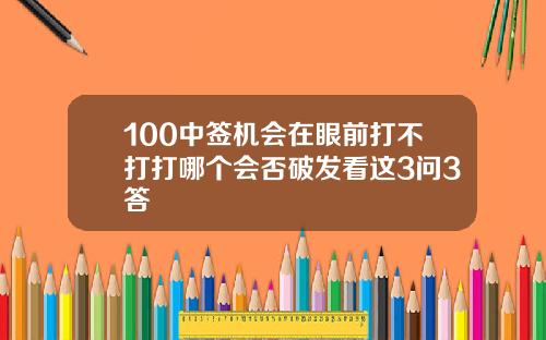 100中签机会在眼前打不打打哪个会否破发看这3问3答